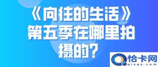 向往的生活第四季在哪里拍摄的(向往的生活第五季在哪里拍摄)
