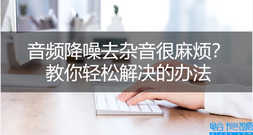 录音去除杂音保留人声(两种音频降噪去杂音的软件分享)