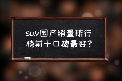 国产suv汽车销量排行榜 suv国产销量排行榜前十口碑最好？
