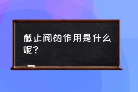 高压截止阀作用 截止阀的作用是什么呢?