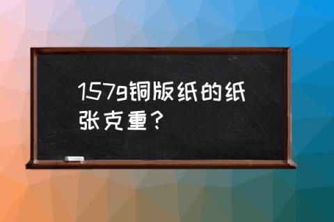 国标157克铜版纸 157g铜版纸的纸张克重?