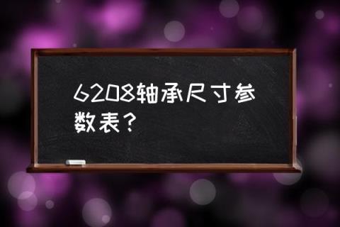 6208轴承尺寸参数 6208轴承尺寸参数表？