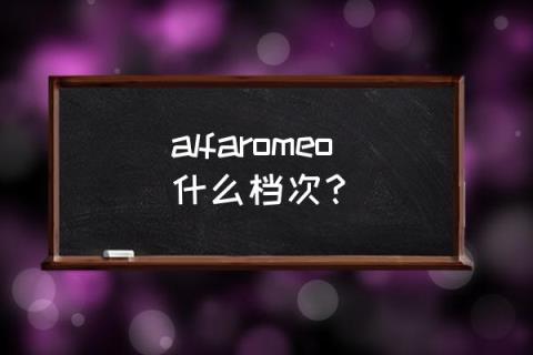 阿尔法罗密欧什么档次 alfaromeo什么档次?