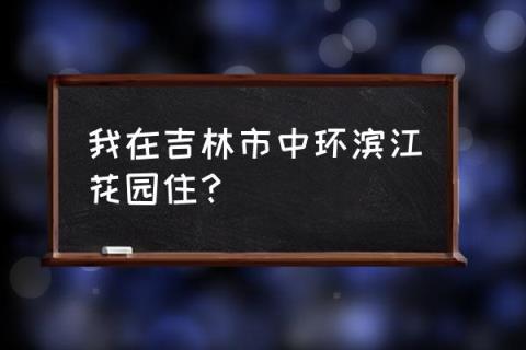 重庆滨江花园介绍 我在吉林市中环滨江花园住?