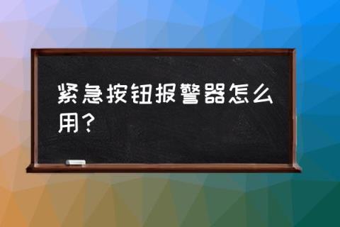 紧急按钮怎么使用 紧急按钮报警器怎么用？