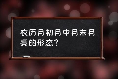 月末的月相是什么形状 农历月初月中月末月亮的形态?