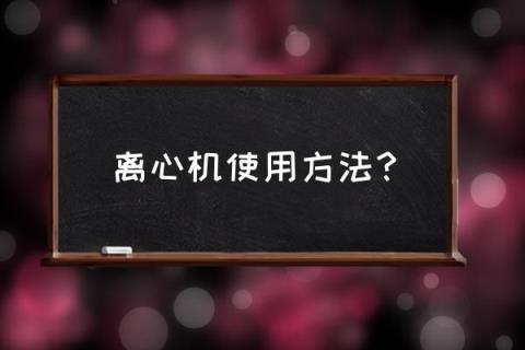 台式离心机使用方法 离心机使用方法？