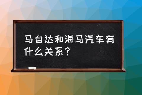 海马和马自达车标一样吗 马自达和海马汽车有什么关系？