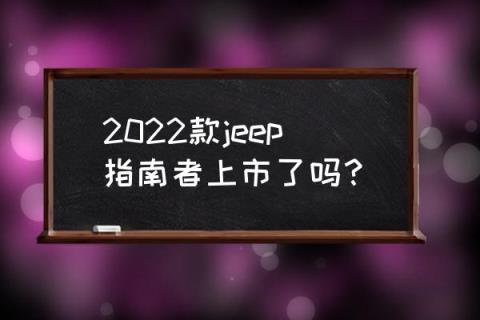 2022款jeep指南者 2022款jeep指南者上市了吗？