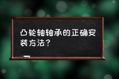 凸轮滚子轴承 凸轮轴轴承的正确安装方法？