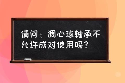 调心球轴承一般是怎么使用 请问:调心球轴承不允许成对使用吗?