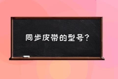 同步皮带规格 同步皮带的型号？