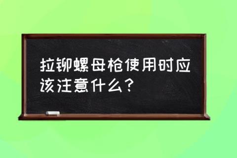 压铆螺母正确安装方法 拉铆螺母枪使用时应该注意什么？